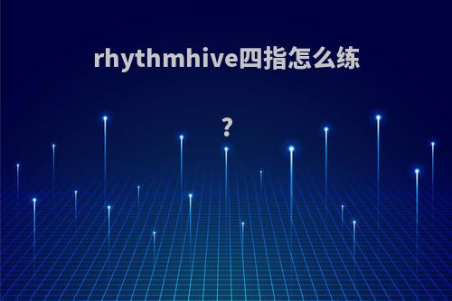rhythmhive四指怎么练?