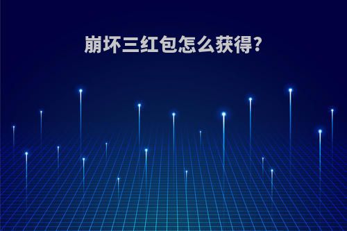 崩坏三红包怎么获得?