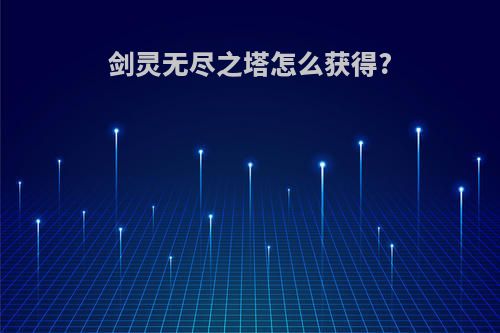 剑灵无尽之塔怎么获得?