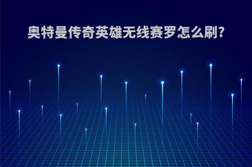 奥特曼传奇英雄无线赛罗怎么刷?