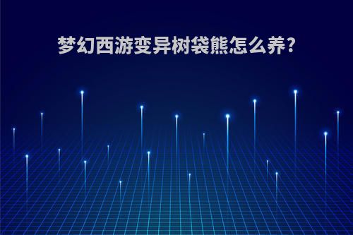 梦幻西游变异树袋熊怎么养?