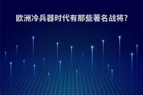 欧洲冷兵器时代有那些著名战将?