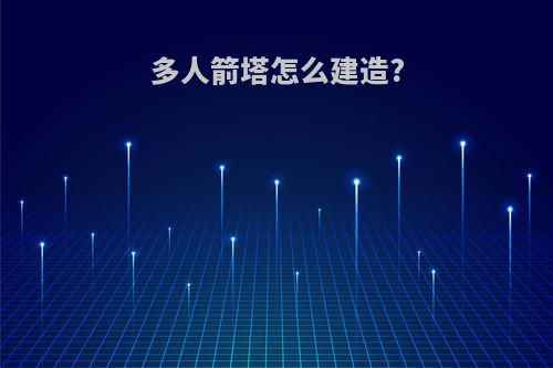 多人箭塔怎么建造?