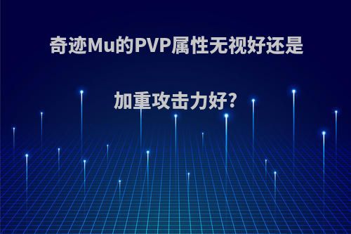 奇迹Mu的PVP属性无视好还是加重攻击力好?