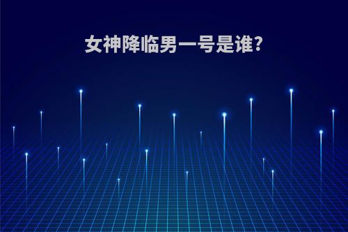 女神降临男一号是谁?