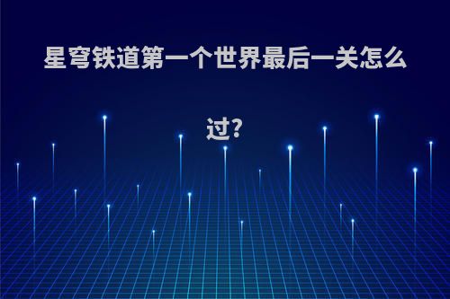 星穹铁道第一个世界最后一关怎么过?