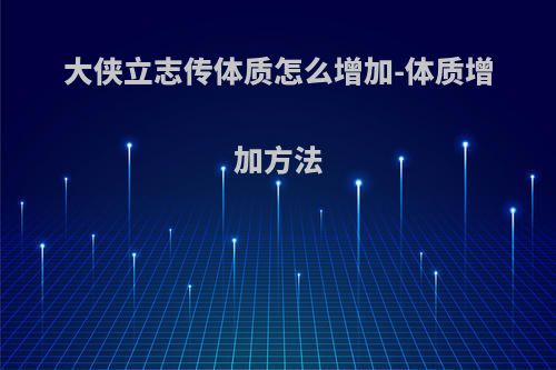 大侠立志传体质怎么增加-体质增加方法