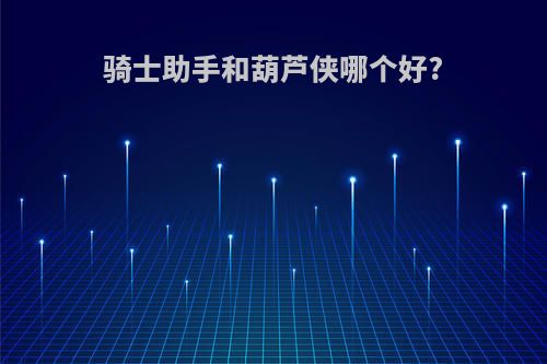 骑士助手和葫芦侠哪个好?