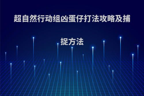 超自然行动组凶蛋仔打法攻略及捕捉方法