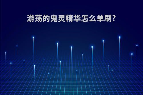 游荡的鬼灵精华怎么单刷?
