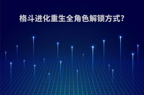 格斗进化重生全角色解锁方式?