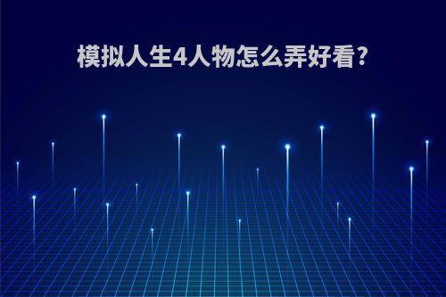 模拟人生4人物怎么弄好看?