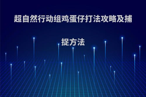 超自然行动组鸡蛋仔打法攻略及捕捉方法