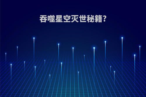 吞噬星空灭世秘籍?