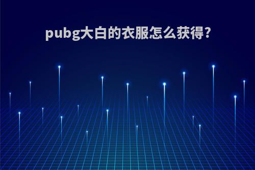 pubg大白的衣服怎么获得?