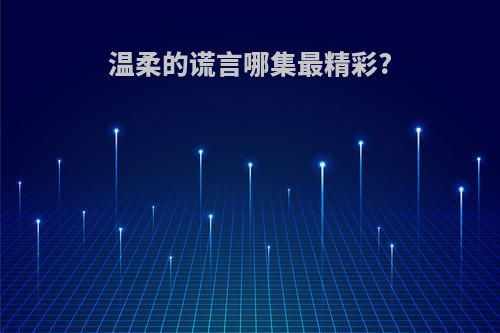 温柔的谎言哪集最精彩?