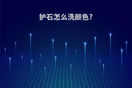 护石怎么洗颜色?