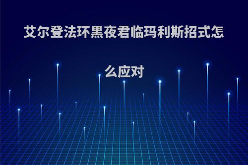 艾尔登法环黑夜君临玛利斯招式怎么应对