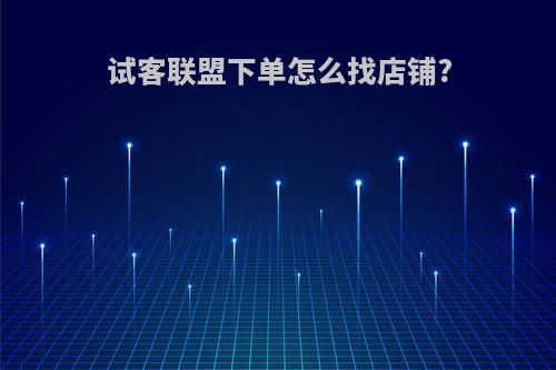 试客联盟下单怎么找店铺?