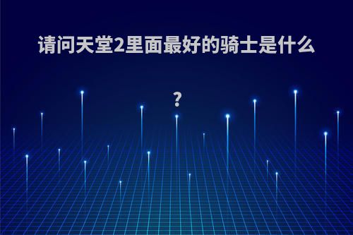 请问天堂2里面最好的骑士是什么?