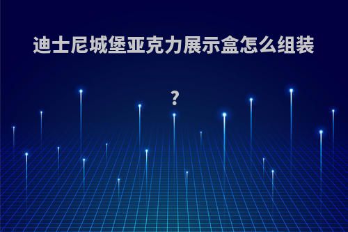 迪士尼城堡亚克力展示盒怎么组装?