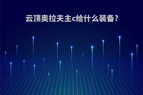 云顶奥拉夫主c给什么装备?