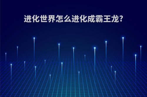 进化世界怎么进化成霸王龙?