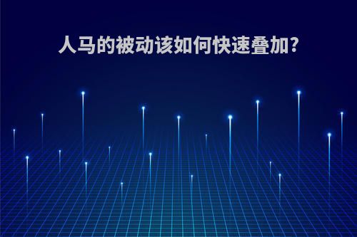 人马的被动该如何快速叠加?
