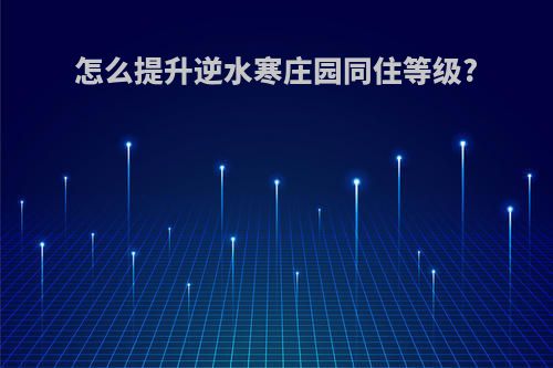 怎么提升逆水寒庄园同住等级?