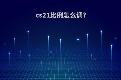cs21比例怎么调?