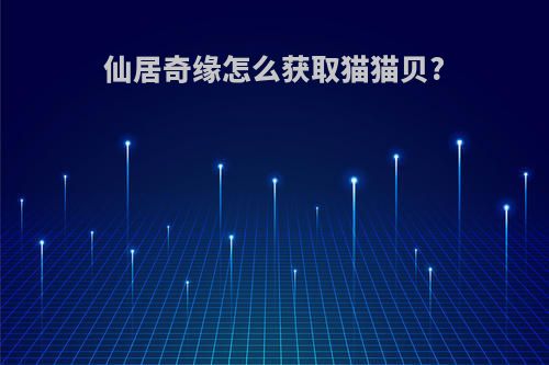 仙居奇缘怎么获取猫猫贝?