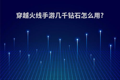 穿越火线手游几千钻石怎么用?