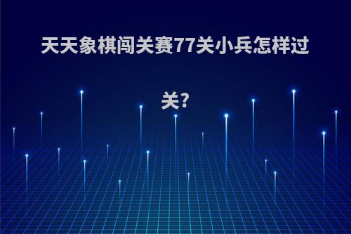 天天象棋闯关赛77关小兵怎样过关?