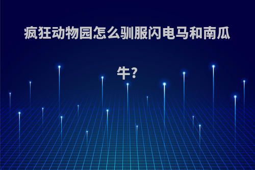 疯狂动物园怎么驯服闪电马和南瓜牛?