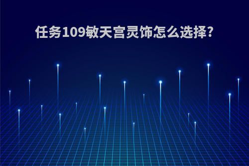 任务109敏天宫灵饰怎么选择?