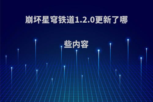 崩坏星穹铁道1.2.0更新了哪些内容