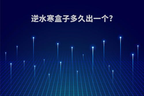 逆水寒盒子多久出一个?