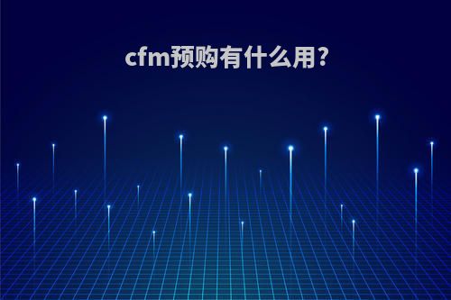 cfm预购有什么用?