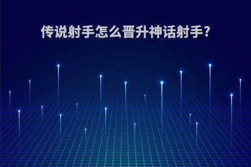 传说射手怎么晋升神话射手?
