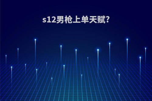s12男枪上单天赋?