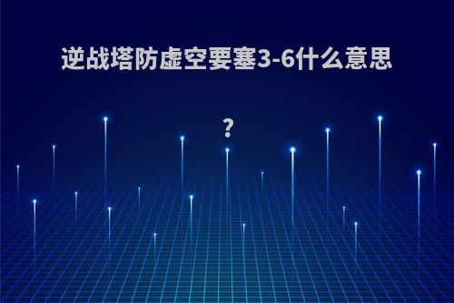 逆战塔防虚空要塞3-6什么意思?