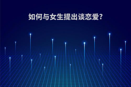 如何与女生提出谈恋爱?