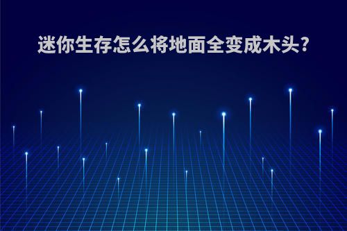 迷你生存怎么将地面全变成木头?