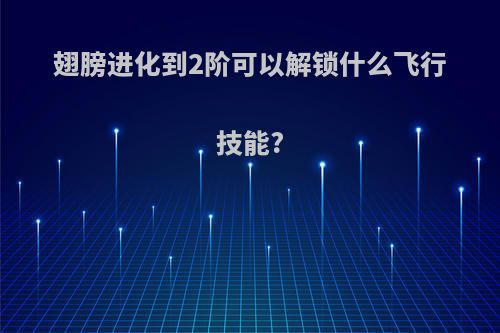 翅膀进化到2阶可以解锁什么飞行技能?