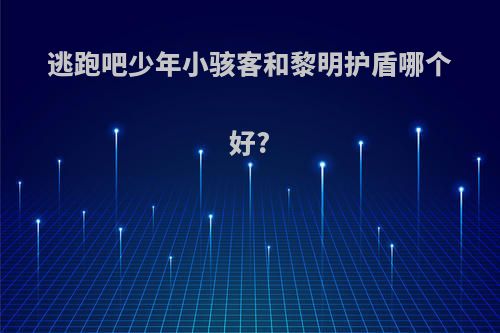 逃跑吧少年小骇客和黎明护盾哪个好?