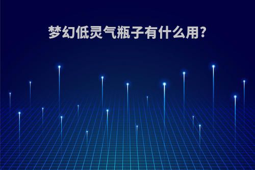 梦幻低灵气瓶子有什么用?