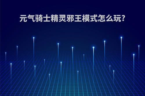 元气骑士精灵邪王模式怎么玩?