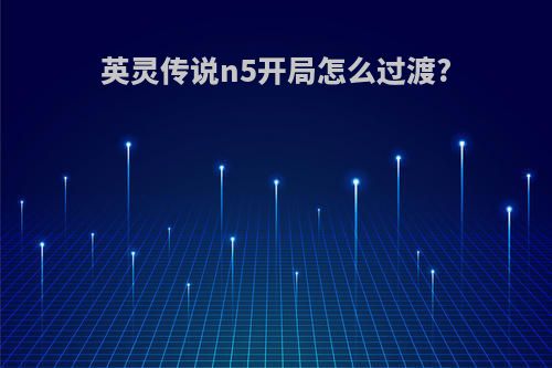 英灵传说n5开局怎么过渡?