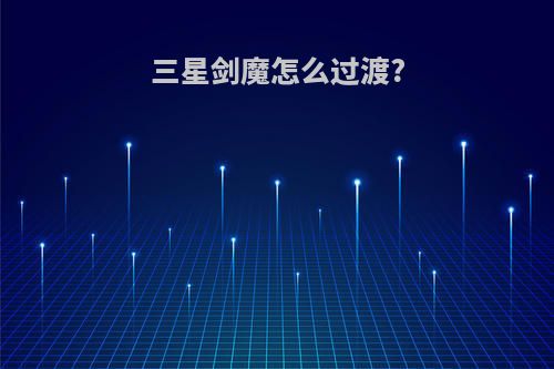 三星剑魔怎么过渡?