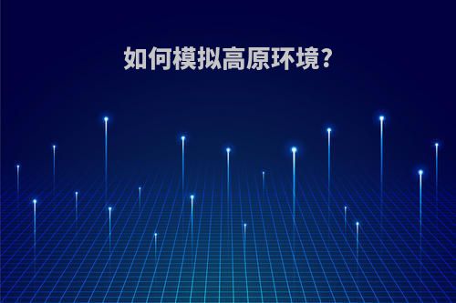 如何模拟高原环境?